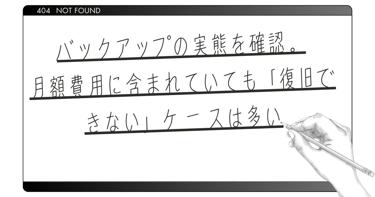 バックアップの実態を確認。月額費用に含まれていても「復旧できない」ケースは多い